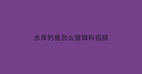 水库钓鱼怎么搓饵料视频