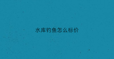 水库钓鱼怎么标价