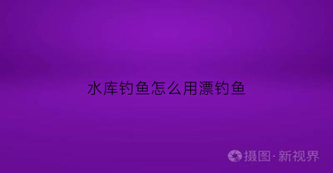 水库钓鱼怎么用漂钓鱼