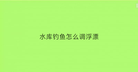 水库钓鱼怎么调浮漂(水库调漂的正确方法)