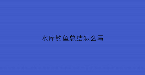 “水库钓鱼总结怎么写(2020年水库个人总结)