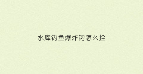 水库钓鱼爆炸钩怎么拴(水库钓鱼爆炸钩鱼饵怎么做)