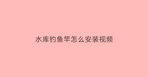 水库钓鱼竿怎么安装视频