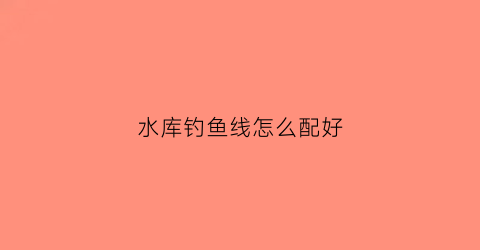 水库钓鱼线怎么配好