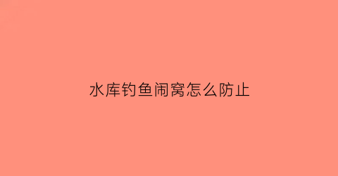 水库钓鱼闹窝怎么防止(水库钓鱼避免小杂鱼的方法)