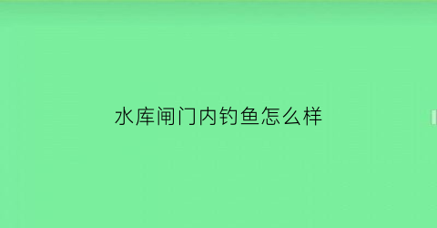 水库闸门内钓鱼怎么样