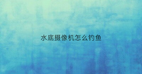 水底摄像机怎么钓鱼