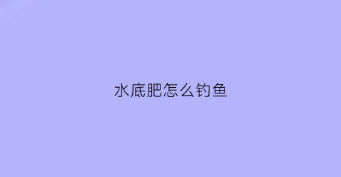 水底肥怎么钓鱼