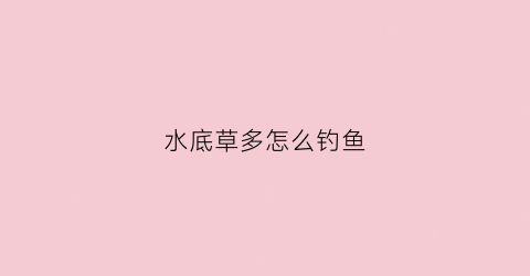 水底草多怎么钓鱼