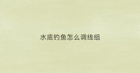 “水底钓鱼怎么调线组(钓水底鱼怎么调漂)
