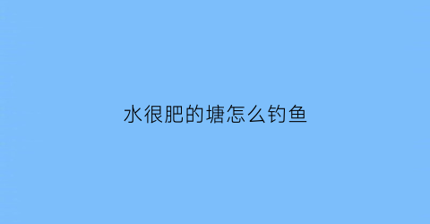 水很肥的塘怎么钓鱼