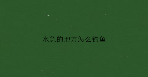 水急的地方怎么钓鱼