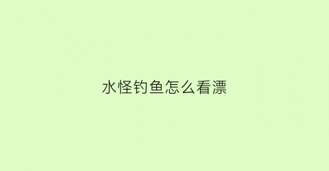 水怪钓鱼怎么看漂