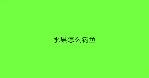 水果怎么钓鱼(水果怎么钓鱼最好)