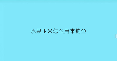 水果玉米怎么用来钓鱼