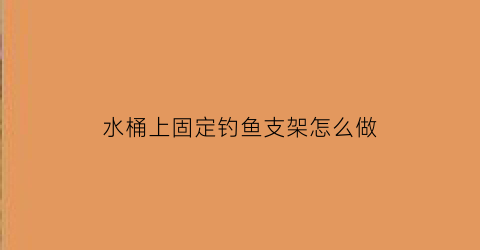 水桶上固定钓鱼支架怎么做(钓鱼的水桶)