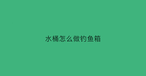 水桶怎么做钓鱼箱