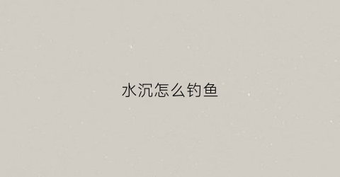 水沉怎么钓鱼(水沉是什么)