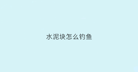 水泥块怎么钓鱼(水泥块子)