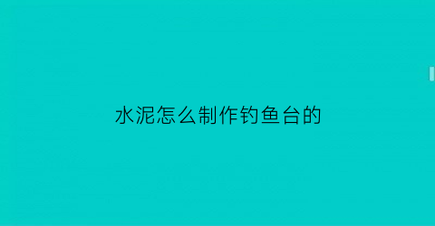 水泥怎么制作钓鱼台的(水泥制作水台)
