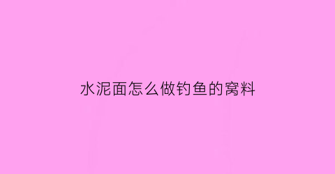 水泥面怎么做钓鱼的窝料(水泥面怎样抹比较好)