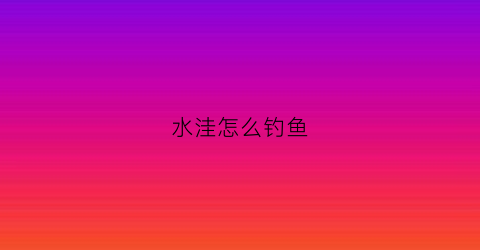 水洼怎么钓鱼(水洼里的鱼从哪里来)