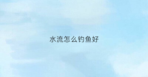 水流怎么钓鱼好