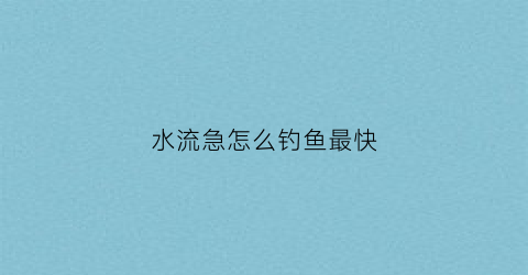 水流急怎么钓鱼最快(水流太急怎么钓)