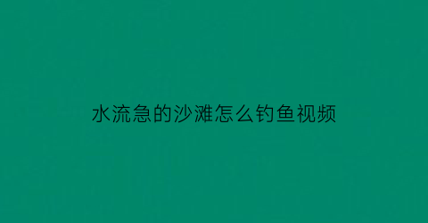 “水流急的沙滩怎么钓鱼视频(沙滩岸钓)