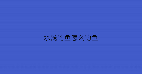水浅钓鱼怎么钓鱼(水浅钓鱼用什么饵料)