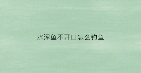 水浑鱼不开口怎么钓鱼