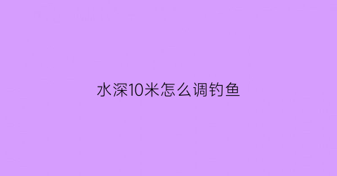 水深10米怎么调钓鱼