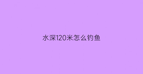 水深120米怎么钓鱼