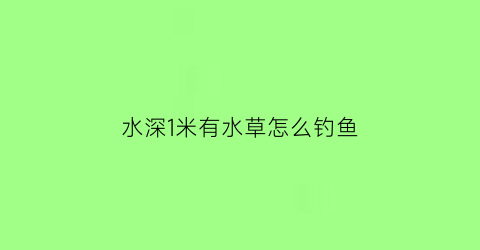 水深1米有水草怎么钓鱼(水深1米多钓草鱼怎么钓)