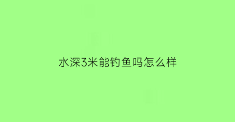 水深3米能钓鱼吗怎么样(水深三米钓底还是钓浮)
