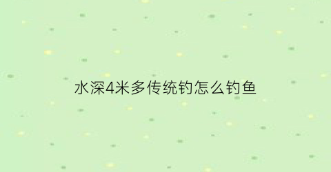 “水深4米多传统钓怎么钓鱼(水深4米钓鱼钓底还是钓浮)