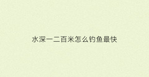 水深一二百米怎么钓鱼最快(水深100米)