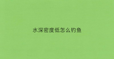 水深密度低怎么钓鱼(深水密度大还是浅水密度大)