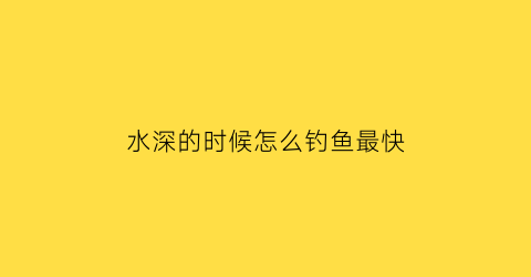 水深的时候怎么钓鱼最快