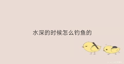 水深的时候怎么钓鱼的(水深钓鱼用什么饵)