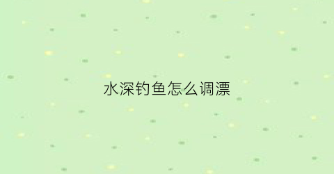 水深钓鱼怎么调漂