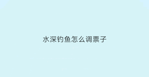 水深钓鱼怎么调票子(钓鱼水深浅怎么调漂)