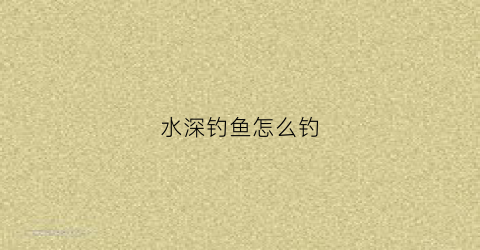 水深钓鱼怎么钓(水深钓鱼怎么调漂)