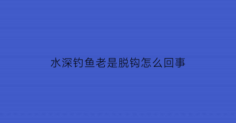 水深钓鱼老是脱钩怎么回事