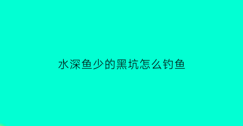 水深鱼少的黑坑怎么钓鱼