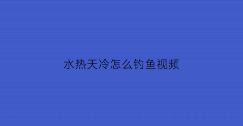 “水热天冷怎么钓鱼视频(天冷水热怎么钓鲫鱼)