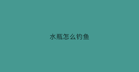 水瓶怎么钓鱼(水瓶钓鱼怎么使用)