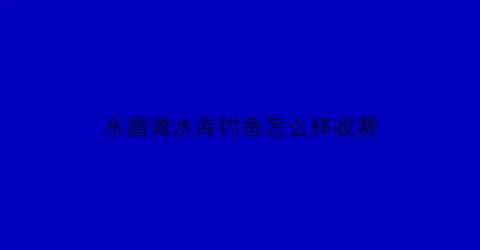 水磨滩水库钓鱼怎么样收费(水磨湾水库)