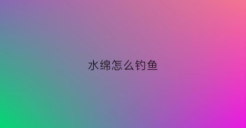 水绵怎么钓鱼(水绵钓鱼视频)