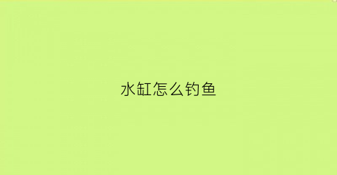 水缸怎么钓鱼(水缸如何)